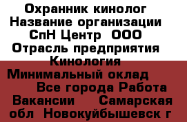 Охранник-кинолог › Название организации ­ СпН Центр, ООО › Отрасль предприятия ­ Кинология › Минимальный оклад ­ 18 000 - Все города Работа » Вакансии   . Самарская обл.,Новокуйбышевск г.